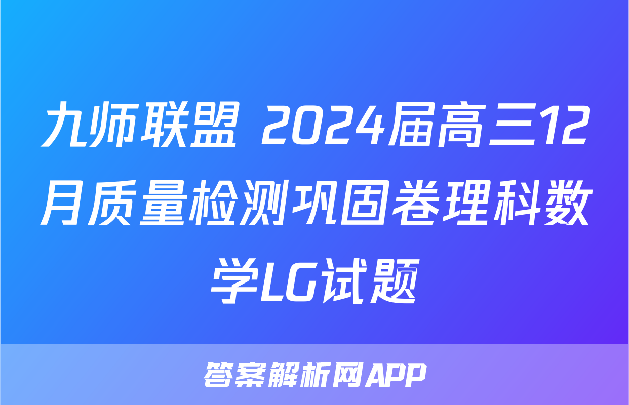 九师联盟 2024届高三12月质量检测巩固卷理科数学LG试题